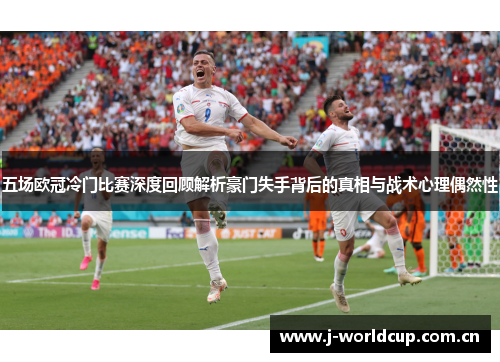 五场欧冠冷门比赛深度回顾解析豪门失手背后的真相与战术心理偶然性