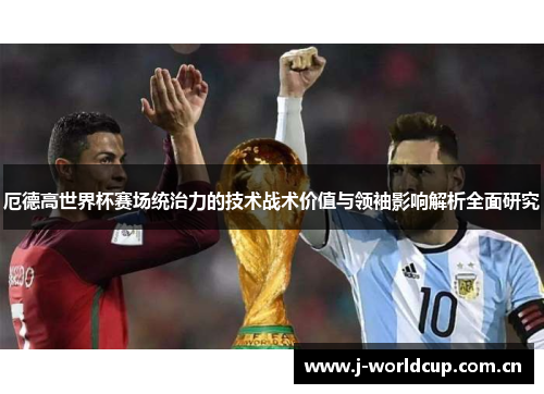 厄德高世界杯赛场统治力的技术战术价值与领袖影响解析全面研究 厄德高世界杯赛场统治力的技术战术价值与领袖影响解析全面研究